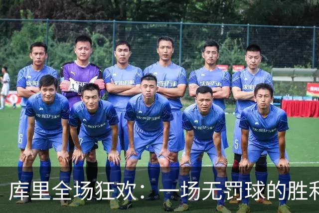 库里全场狂欢：一场无罚球的胜利大派对